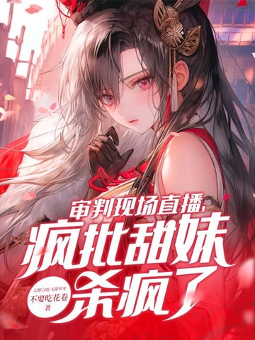 审判现场直播疯批甜妹杀疯了