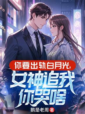 你要出轨白月光女神追我你哭啥