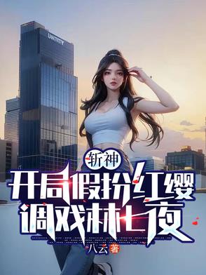 斩神开局假扮红缨调戏林七夜