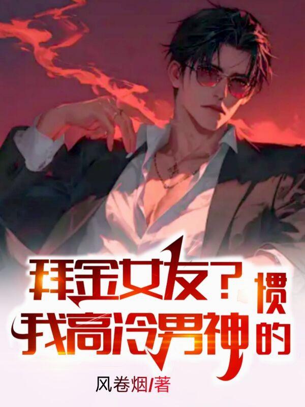 拜金女友我高冷男神惯的