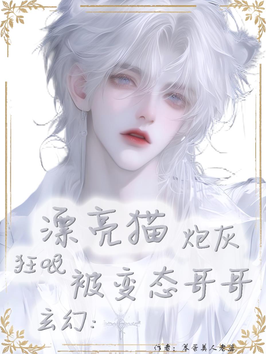 玄幻漂亮猫炮灰被变态哥哥狂吸