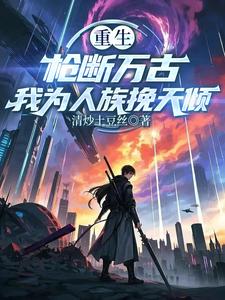 重生枪断万古我为人族挽天倾
