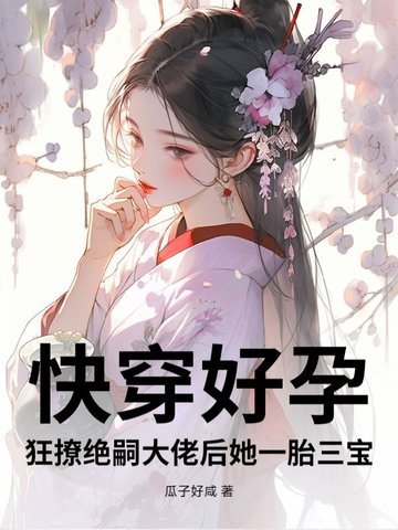 快穿好孕狂撩绝嗣大佬后她一胎三宝